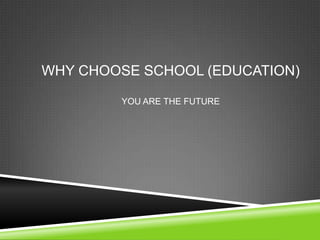 WHY CHOOSE SCHOOL (EDUCATION)

        YOU ARE THE FUTURE
 