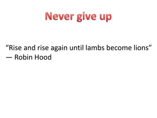 “Rise and rise again until lambs become lions”
― Robin Hood
 