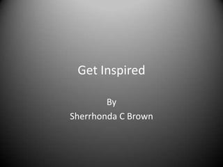 Get Inspired

        By
Sherrhonda C Brown
 