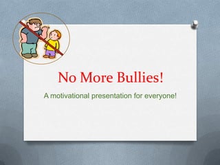 No More Bullies!
A motivational presentation for everyone!
 