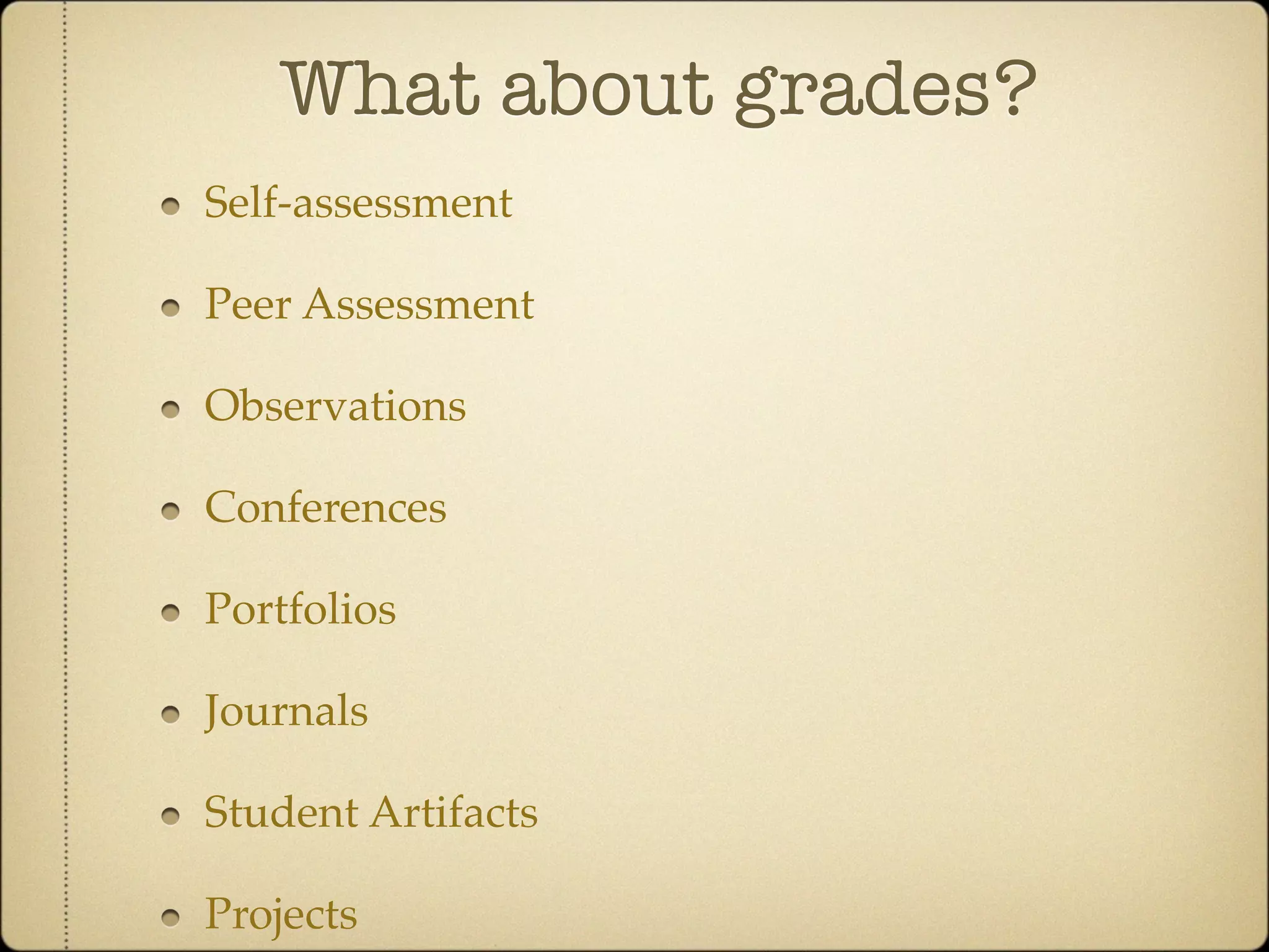 What about grades?
Self-assessment

Peer Assessment

Observations

Conferences

Portfolios

Journals

Student Artifacts

Projects
 
