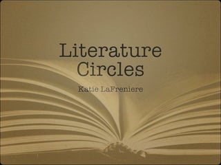 Literature
  Circles
 Katie LaFreniere
 