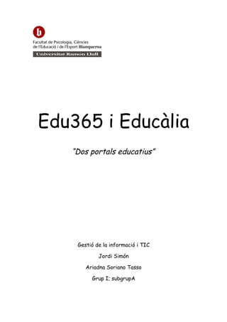 Edu365 i Educàlia
   “Dos portals educatius”




    Gestió de la informació i TIC

            Jordi Simón

       Ariadna Soriano Tasso

         Grup I; subgrupA
 