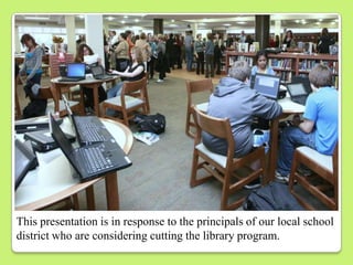 This presentation is in response to the principals of our local school
district who are considering cutting the library program.
 
