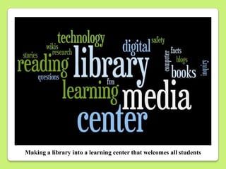 Making a library into a learning center that welcomes all students
 