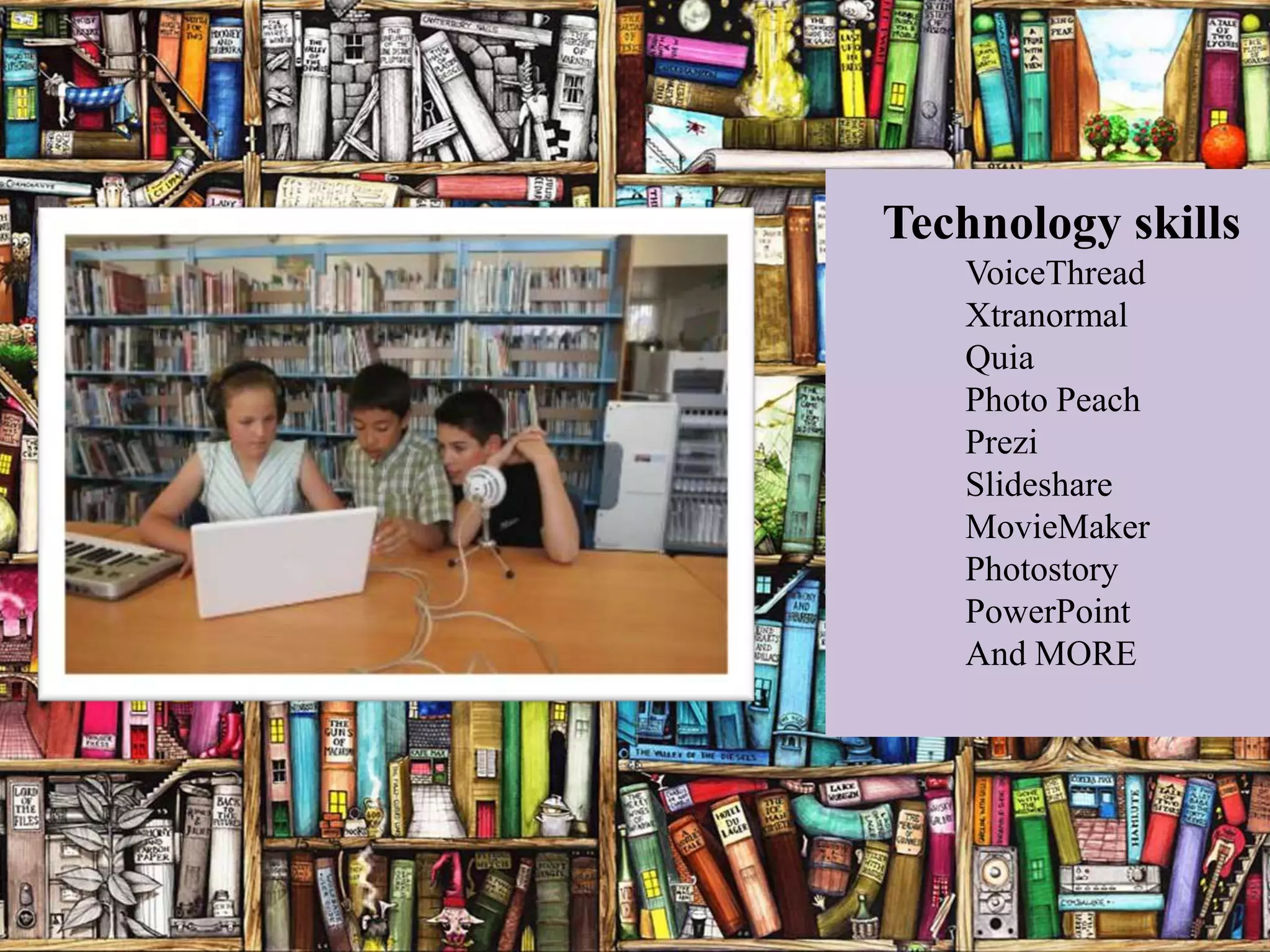 Technology skills
   VoiceThread
   Xtranormal
   Quia
   Photo Peach
   Prezi
   Slideshare
   MovieMaker
   Photostory
   PowerPoint
   And MORE
 