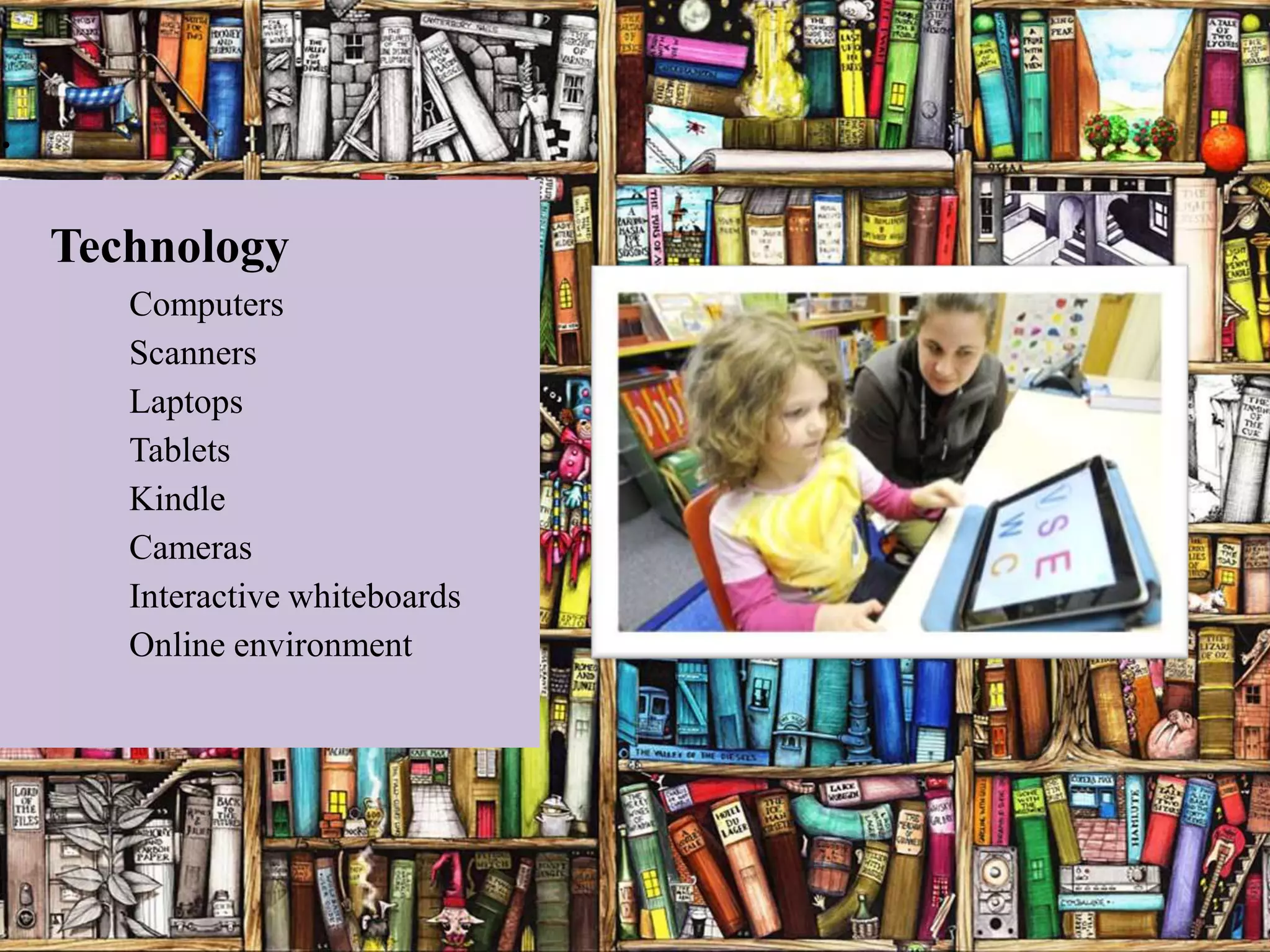 Technology
   Computers
   Scanners
   Laptops
   Tablets
   Kindle
   Cameras
   Interactive whiteboards
   Online environment
 