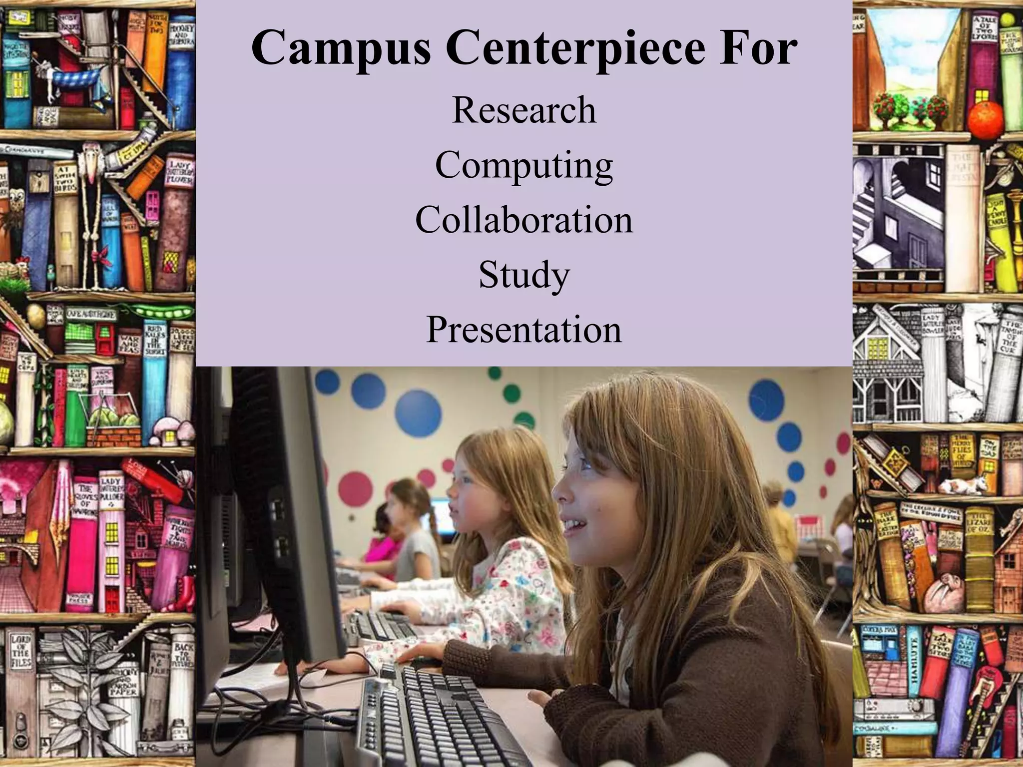 Campus Centerpiece For
        Research
       Computing
      Collaboration
         Study
      Presentation
 