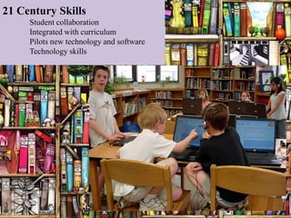 21 Century Skills
     Student collaboration
     Integrated with curriculum
     Pilots new technology and software
     Technology skills
 