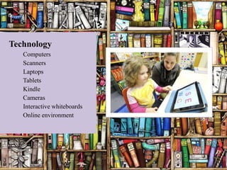 Technology
   Computers
   Scanners
   Laptops
   Tablets
   Kindle
   Cameras
   Interactive whiteboards
   Online environment
 