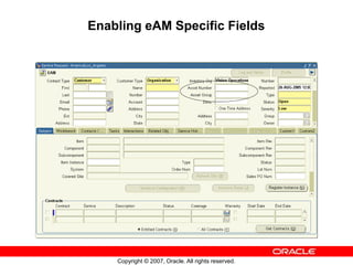 Copyright © 2007, Oracle. All rights reserved.
Enabling eAM Specific Fields
 