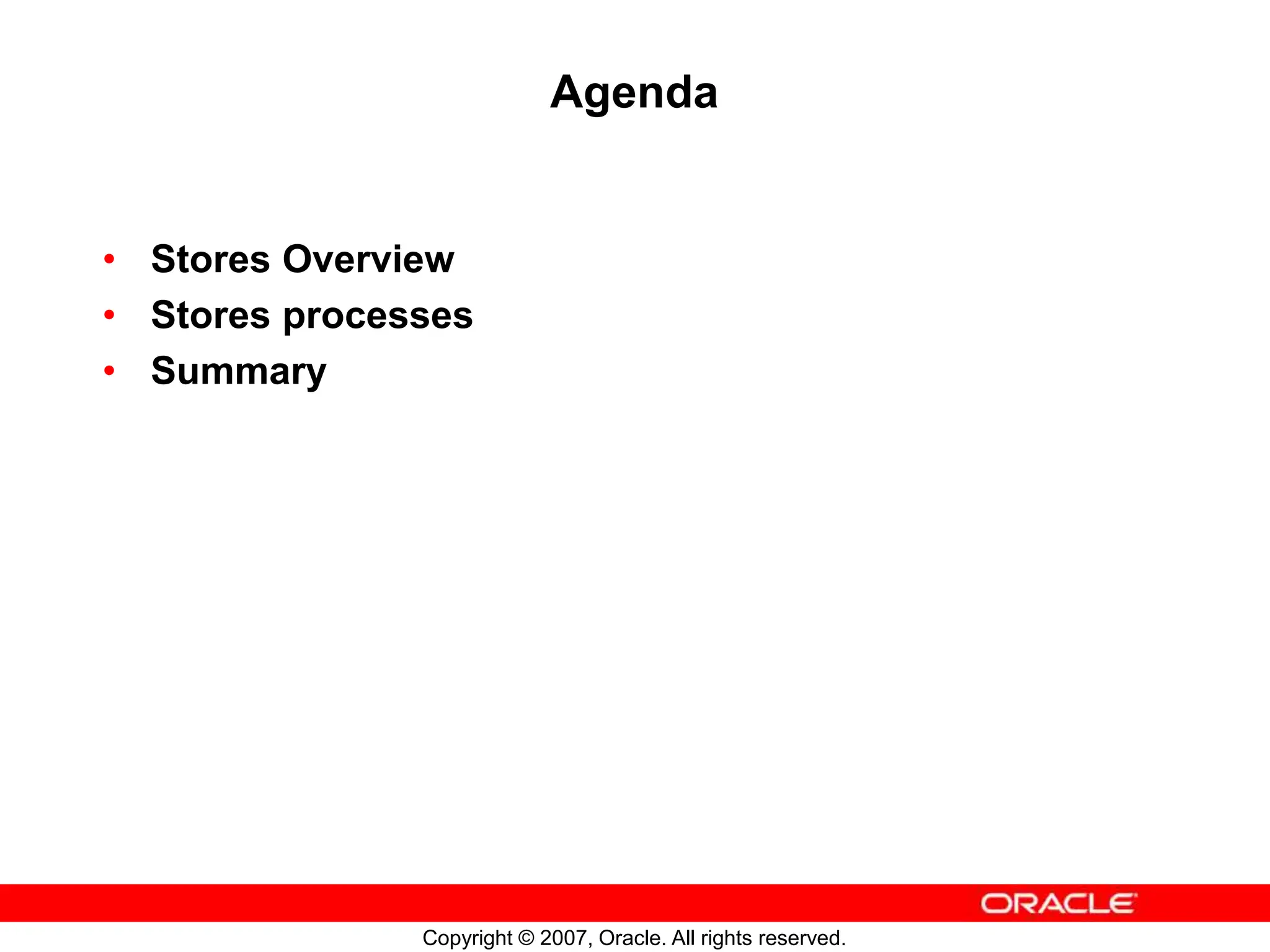 Copyright © 2007, Oracle. All rights reserved.
Agenda
• Stores Overview
• Stores processes
• Summary
 
