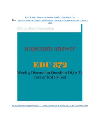EDU 372 Week 5 Discussion Question DQ 2 To Test or Not to Test
Link : http://uopexam.com/product/edu-372-week-5-discussion-question-dq-2-to-test-or-not-to-
test/
http://uopexam.com/product/edu-372-week-5-discussion-question-dq-2-to-test-or-not-to-test/
 