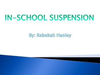 In-school suspension By: Rebekah Hanley 