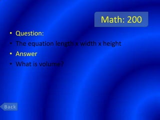 Math: 200
•   Question:
•   The equation length x width x height
•   Answer
•   What is volume?
 
