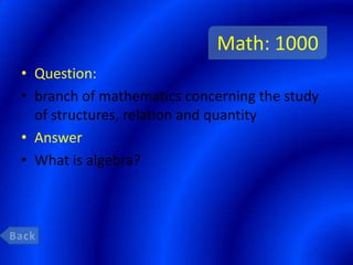 Math: 1000
• Question:
• branch of mathematics concerning the study
  of structures, relation and quantity
• Answer
• What is algebra?
 