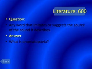 Literature: 600
• Question:
• Any word that imitates or suggests the source
  of the sound it describes.
• Answer
• What is onomatopoeia?
 