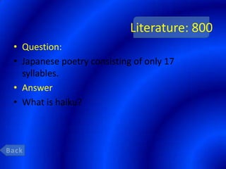 Literature: 800
• Question:
• Japanese poetry consisting of only 17
  syllables.
• Answer
• What is haiku?
 