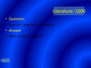 Literature: 1000
•   Question:
•   Samuel Langhorne Clemens
•   Answer
•   Who is Mark Twain?
 
