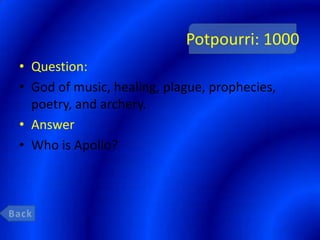 Potpourri: 1000
• Question:
• God of music, healing, plague, prophecies,
  poetry, and archery.
• Answer
• Who is Apollo?
 