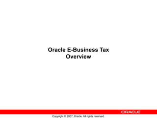Copyright © 2007, Oracle. All rights reserved.
Oracle E-Business Tax
Overview
 