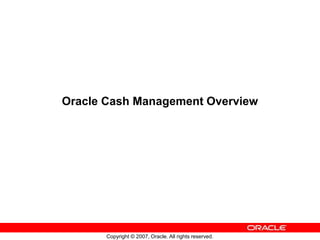 Copyright © 2007, Oracle. All rights reserved.
Oracle Cash Management Overview
 