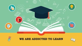 WE ARE ADDICTED TO LEARN
 