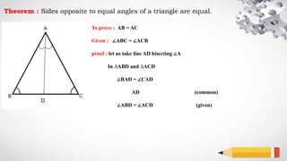 Theorem : Sides opposite to equal angles of a triangle are equal.
To prove : AB = AC
Given : ∠ABC = ∠ACB
proof : let us take line AD bisecting ∠A
In ∆ABD and ∆ACD
∠BAD = ∠CAD
AD (common)
∠ABD = ∠ACD (given)
D
 