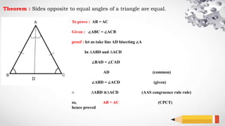 Theorem : Sides opposite to equal angles of a triangle are equal.
To prove : AB = AC
Given : ∠ABC = ∠ACB
proof : let us take line AD bisecting ∠A
In ∆ABD and ∆ACD
∠BAD = ∠CAD
AD (common)
∠ABD = ∠ACD (given)
∴ ∆ABD ≅∆ACD (AAS congruence rule rule)
so, AB = AC (CPCT)
hence proved
D
 