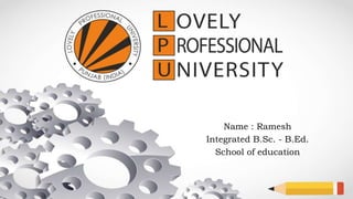 Name : Ramesh
Integrated B.Sc. - B.Ed.
School of education
 