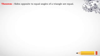Theorem : Sides opposite to equal angles of a triangle are equal.
 