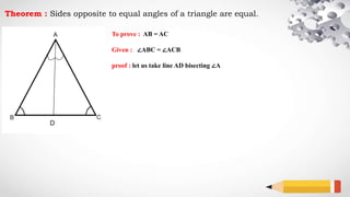 Theorem : Sides opposite to equal angles of a triangle are equal.
To prove : AB = AC
Given : ∠ABC = ∠ACB
proof : let us take line AD bisecting ∠A
D
 