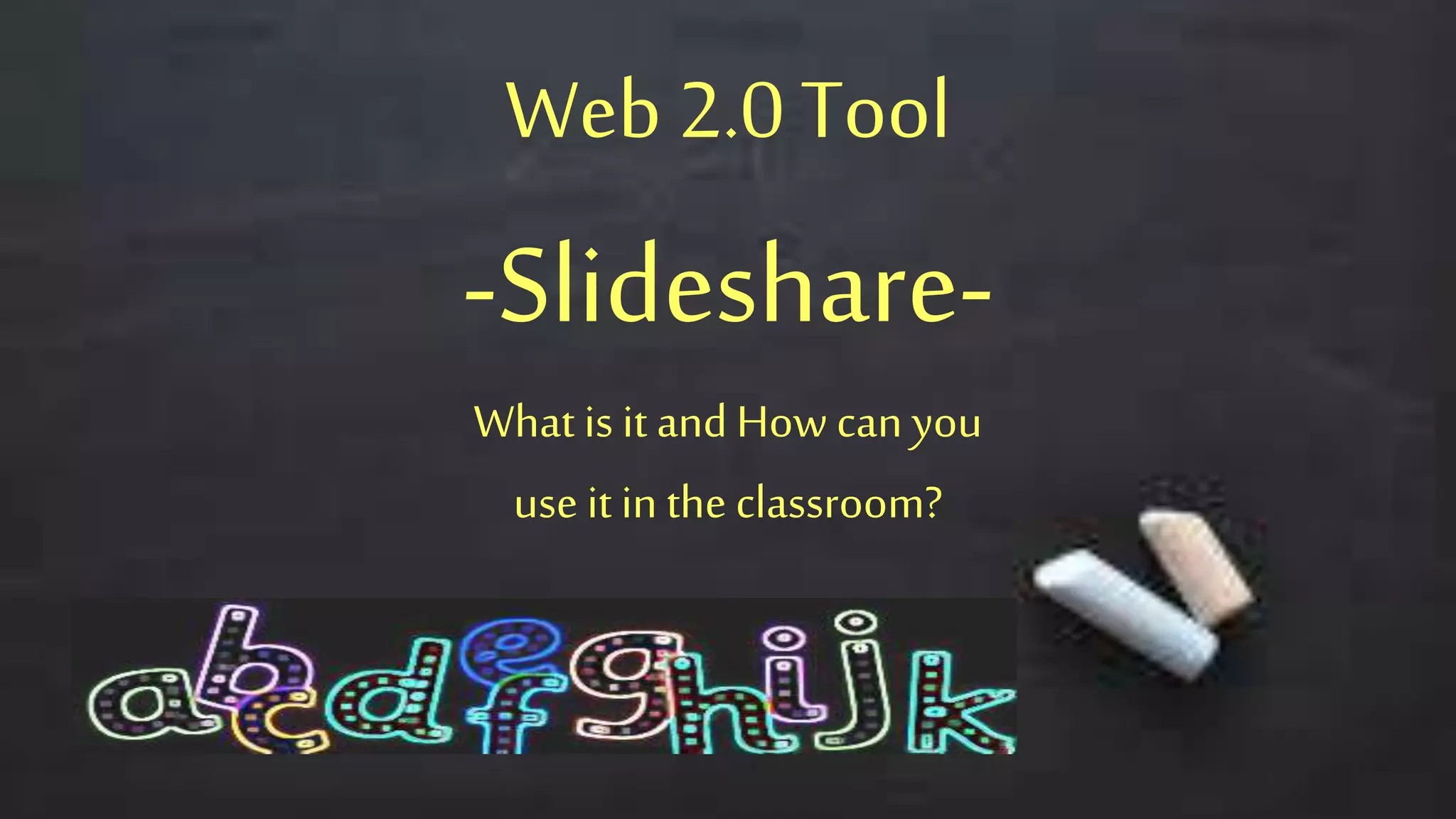Web 2.0Tool
-Slideshare-
What is it and How can you
use it in the classroom?
 