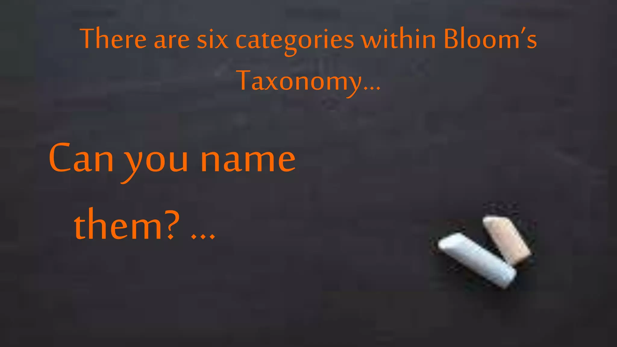 There are six categories within Bloom’s
Taxonomy…
Can you name
them? …
 