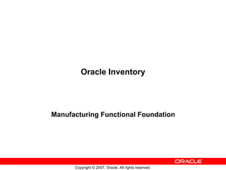 Oracle Inventory




Manufacturing Functional Foundation




      Copyright © 2007, Oracle. All rights reserved.
 
