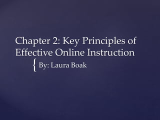 {
Chapter 2: Key Principles of
Effective Online Instruction
By: Laura Boak
 