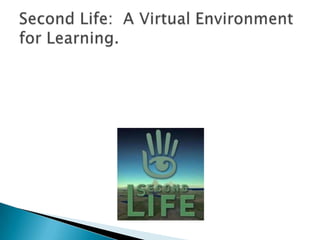 Second Life:  A Virtual Environment for Learning. 
