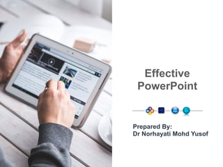 Effective
PowerPoint
Prepared By:
Dr Norhayati Mohd Yusof
 