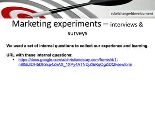 edu4change4development
Marketing experiments – interviews &
surveys
 
