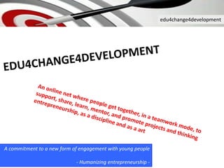 edu4change4development
A commitment to a new form of engagement with young people
- Humanizing entrepreneurship -
 