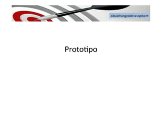 edu4change4development	
  
Proto6po	
  
 