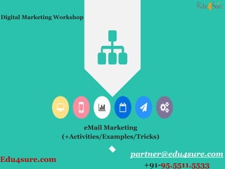 eMail Marketing
(+Activities/Examples/Tricks)
partner@edu4sure.com
+91-95.5511.5533
Edu4sure.com
Digital Marketing Workshop
 