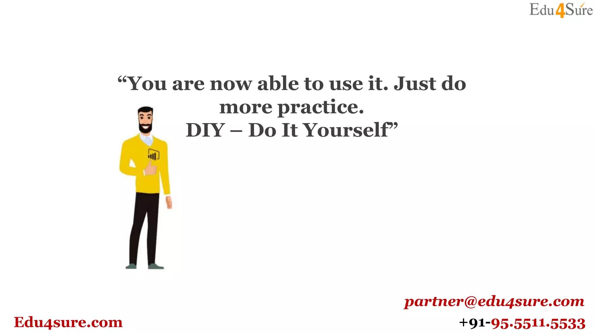 “You are now able to use it. Just do
more practice.
DIY – Do It Yourself”
Edu4sure.com
partner@edu4sure.com
+91-95.5511.5533
 