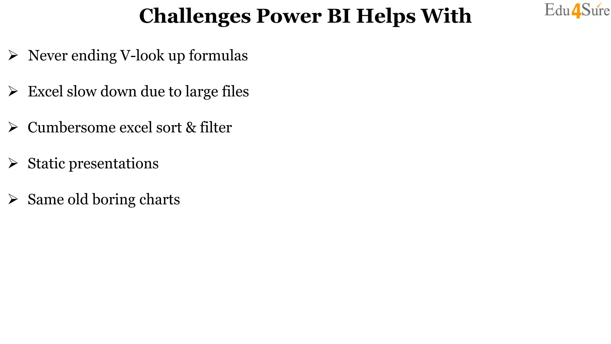 Challenges Power BI Helps With
 Never ending V-look up formulas
 Excel slow down due to large files
 Cumbersome excel sort & filter
 Static presentations
 Same old boring charts
 