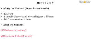 How To Use #
 Along the Content (Don’t Insert words)
 Relevant
 Example: Network and Networking are 2 different
 Don’t # same word 2 times
 After the Content
 Which one is best way?
 How many # should we use?
 