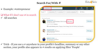 Search For/With #
 Example: #entrepreneur
 What If I don’t use # in search
 All searches
 Trick - If you use a # anywhere in your profile's headline, summary or any other
section, your profile also appears in # results on applying filter 'People‘
 
