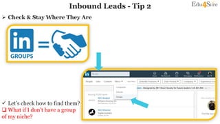 Inbound Leads - Tip 2
 Check & Stay Where They Are
 Let’s check how to find them?
 What if I don’t have a group
of my niche?
 