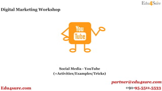 Social Media - YouTube
(+Activities/Examples/Tricks)
Digital Marketing Workshop
er@du4sure.com
+91-95.5511.5533Edu4sure.com
partner@edu4sure.com
 