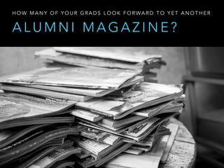 A L U M N I M A G A Z I N E ?
H O W M A N Y O F Y O U R G R A D S L O O K F O R WA R D T O Y E T A N O T H E R
 