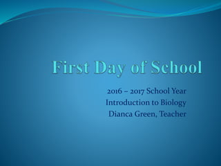 2016 – 2017 School Year
Introduction to Biology
Dianca Green, Teacher
 